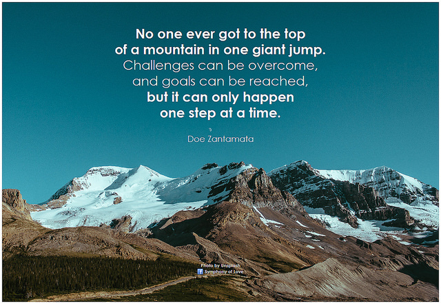 Zantamata - No one ever got to the top of a mountain in one giant leap. challenges can be overcome and goals can be reached. but it can only happen one step at a time quote